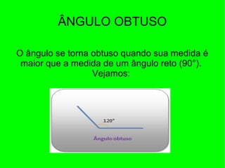 ÂNGULO OBTUSO
O ângulo se torna obtuso quando sua medida é
maior que a medida de um ângulo reto (90°).
Vejamos:
 