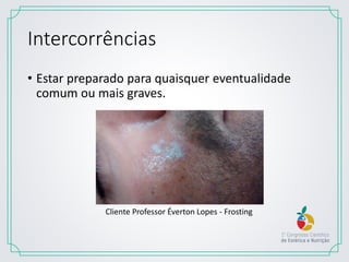 Intercorrências
• Estar preparado para quaisquer eventualidade
comum ou mais graves.
Cliente Professor Éverton Lopes - Frosting
 