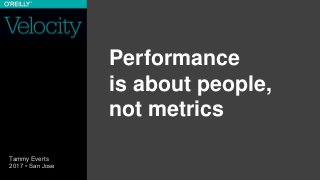 Performance
is about people,
not metrics
Tammy Everts
2017 • San Jose
 