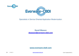 Specialists in Service Oriented Application Modernization




                                    Denzil Wasson
                              dwasson@everware-cbdi.com




                               www.everware-cbdi.com

26   V1.0 03 11                     www.everware-cbdi.com                     © 2011 Everware-CBDI Inc
 