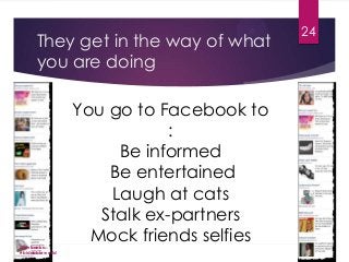 They get in the way of what
you are doing

@jimbanks
#biddableworld

You go to Facebook to
:
Be informed
Be entertained
Laugh at cats
Stalk ex-partners
Mock friends selfies

24

 