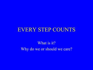 EVERY STEP COUNTS

        What is it?
Why do we or should we care?