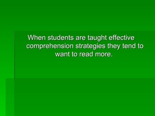 When students are taught effective  comprehension strategies they tend to want to read more.  
