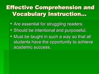 Effective Comprehension and Vocabulary Instruction…  Are essential for struggling readers. Should be intentional and purposeful. Must be taught in such a way so that all students have the opportunity to achieve academic success. 