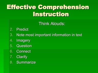 Effective Comprehension  Instruction Think Alouds: Predict Note most important information in text Imagery Question Connect Clarify Summarize 