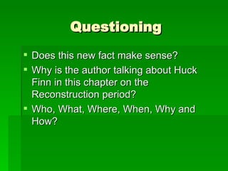 Questioning Does this new fact make sense? Why is the author talking about Huck Finn in this chapter on the Reconstruction period? Who, What, Where, When, Why and How? 