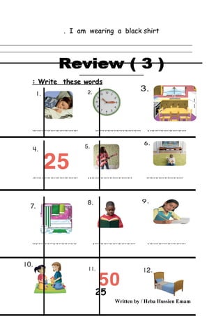 I am wearing a black shirt.
Write these words:
……………………………………………… ………………………… .
……………………… ……………………………………………… ..
……………………..……………………… .……………………… .
Written by / Heba Hussien Emam
25
 