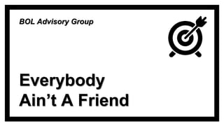 Everybody
Ain’t A Friend
BOL Advisory Group
 
