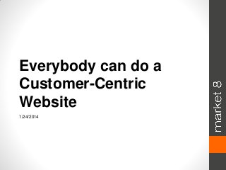 Everybody can do a
Customer-Centric
Website
1/24/2014

 