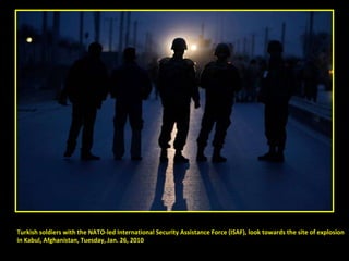 Turkish soldiers with the NATO-led International Security Assistance Force (ISAF), look towards the site of explosion  in Kabul, Afghanistan, Tuesday, Jan. 26, 2010 