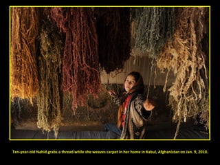 Ten-year-old Nahid grabs a thread while she weaves carpet in her home in Kabul, Afghanistan on Jan. 9, 2010. 
