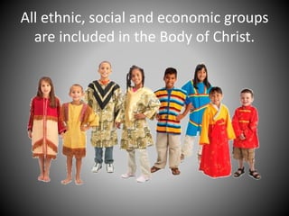 All ethnic, social and economic groups
are included in the Body of Christ.
 