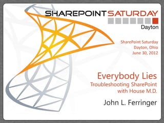 SharePoint Saturday
                  Dayton, Ohio
                 June 30, 2012




  Everybody Lies
Troubleshooting SharePoint
          with House M.D.

     John L. Ferringer
 