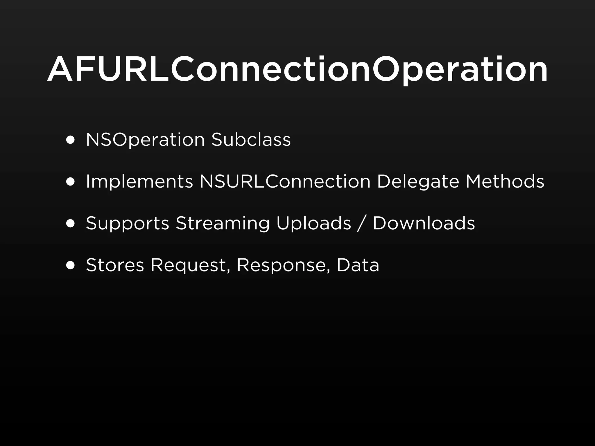 AFURLConnectionOperation

• NSOperation Subclass
• Implements NSURLConnection Delegate Methods
• Supports Streaming Uploads / Downloads
• Stores Request, Response, Data
 