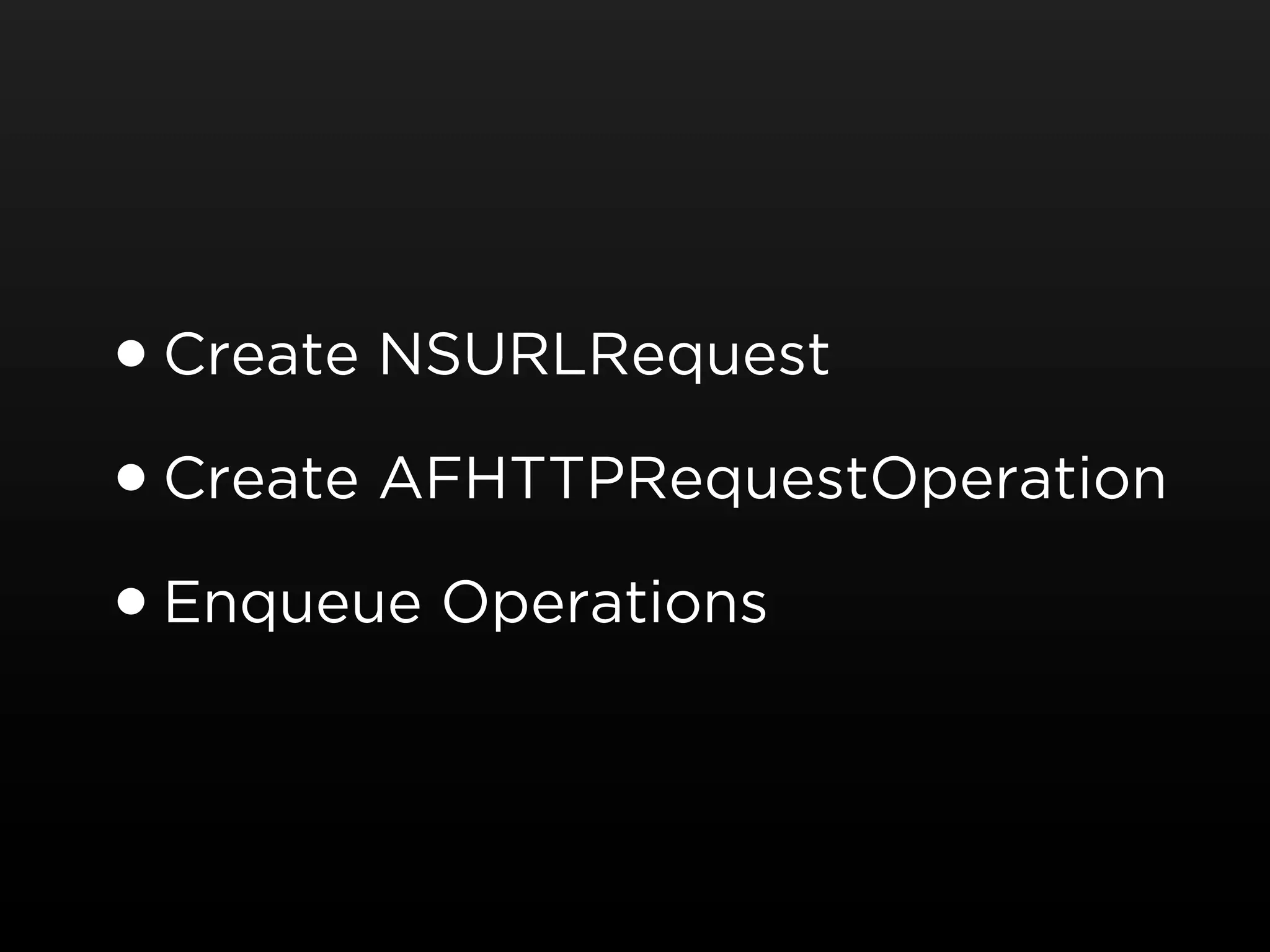 • Create NSURLRequest
• Create AFHTTPRequestOperation
• Enqueue Operations
 