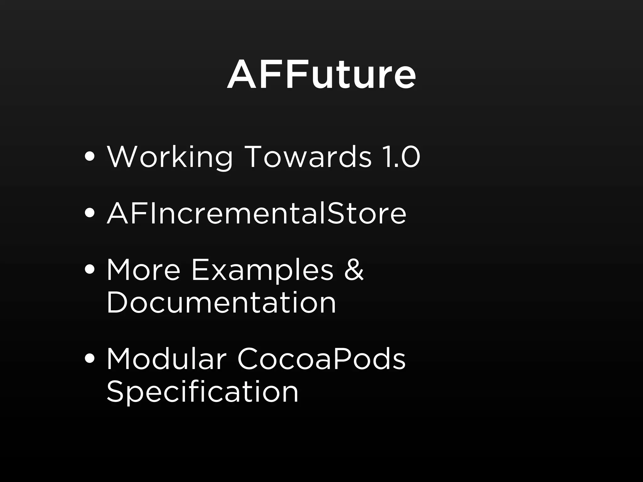 AFFuture

• Working Towards 1.0
• AFIncrementalStore
• More Examples &
 Documentation
• Modular CocoaPods
 Specification
 