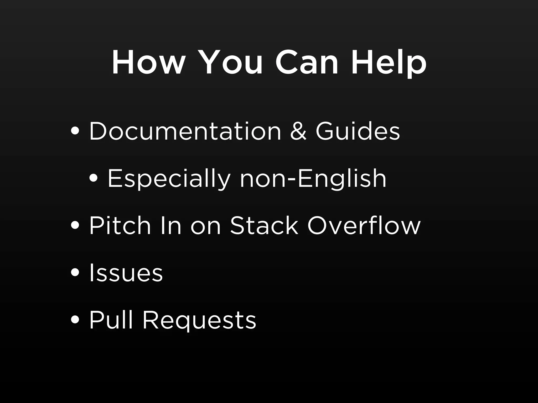 How You Can Help

• Documentation & Guides
 • Especially non-English
• Pitch In on Stack Overflow
• Issues
• Pull Requests
 