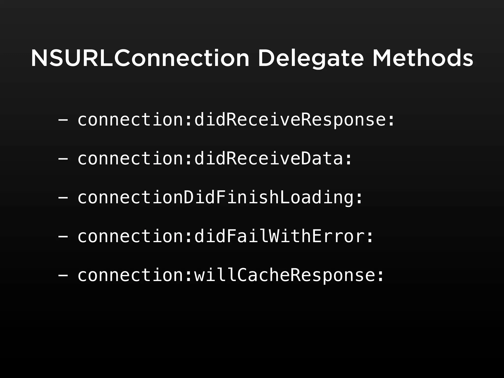 NSURLConnection Delegate Methods

 - connection:didReceiveResponse:

 - connection:didReceiveData:

 - connectionDidFinishLoading:

 - connection:didFailWithError:

 - connection:willCacheResponse:
 