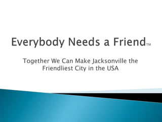 Together We Can Make Jacksonville the
Friendliest City in the USA

 