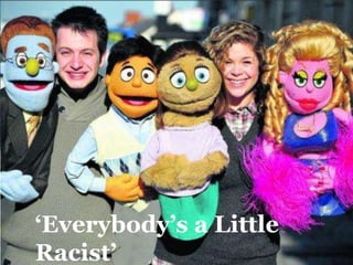 ‘Everybody’s a Little
Racist’
 