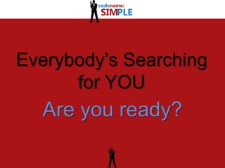 Everybody’s Searching for YOU Are you ready?  