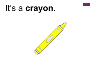 It’s a crayon.
 