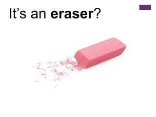 It’s an eraser?
 