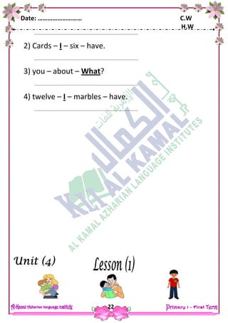 Date: ……………………… C.W
H.W
22
……………………………………………………………………………………………..
2) Cards – I – six – have.
……………………………………………………………………………………………..
3) you – about – What?
……………………………………………………………………………………………..
4) twelve – I – marbles – have.
……………………………………………………………………………………………..
 