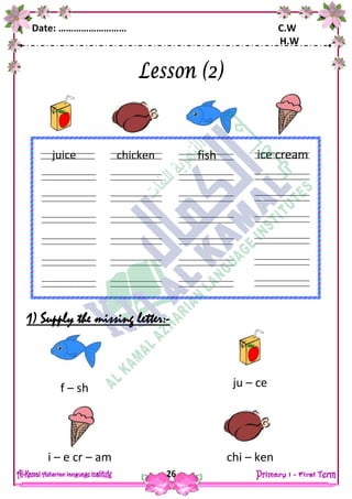 Date: ……………………… C.W
H.W
26
1) Supply the missing letter:-
chicken
ears
fingers
juice fish
ears
fingers
ice cream
kite
ears
fingers
f – sh ju – ce
i – e cr – am chi – ken
 