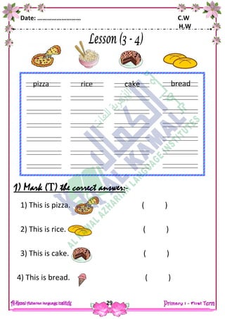 Date: ……………………… C.W
H.W
29
1) Mark () the correct answer:-
1) This is pizza. ( )
2) This is rice. ( )
3) This is cake. ( )
4) This is bread. ( )
rice
ears
fingers
pizza cake
ears
fingers
bread
kite
ears
fingers
 