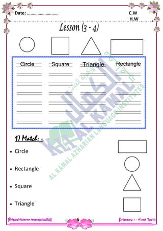 Date: ……………………… C.W
H.W
6
1) Match: -
 Circle
 Rectangle
 Square
 Triangle
Square
ears
fingers
Circle Triangle
ears
fingers
Rectangle
ears
fingers
 