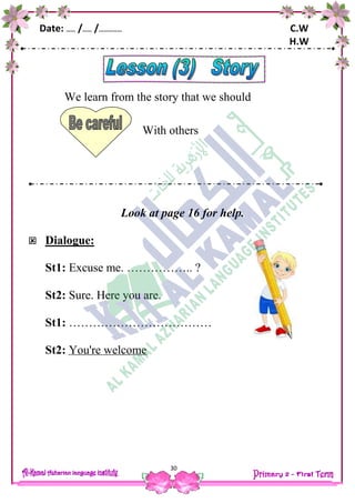 Date: …… /…… /…………… C.W
H.W
30
We learn from the story that we should
With others
Look at page 16 for help.
 Dialogue:
St1: Excuse me. …………….. ?
St2: Sure. Here you are.
St1: ………………………………
St2: You're welcome
 