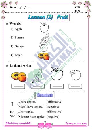 Date: …… /…… /…………… C.W
H.W
44
 Words:
1) Apple
2) Banana
3) Orange
4) Peach
 Look and write:
have apples. (affirmative)
don't have apples. (negative)
has apples. (affirmative)
doesn't have apples. (negative)
.................. .................................... ..................
I
He
She
 