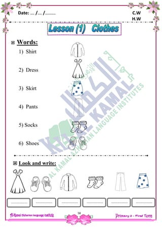 Date: …… /…… /…………… C.W
H.W
58
 Words:
1) Shirt
2) Dress
3) Skirt
4) Pants
5) Socks
6) Shoes
 Look and write:
.................. .................................... .................. .................. ..................
 