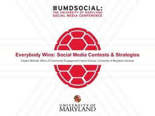 Everybody Wins: Social Media Contests & Strategies
Ceylon Mitchell, Office of Community Engagement | Aaron Ginoza, University of Maryland Libraries
 