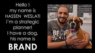 Hello !
my name is
HASSEN WESLATI
i’m a strategic
planner!
I have a dog,
his name is
BRAND
 