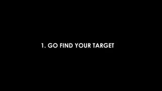 1. GO FIND YOUR TARGET
 