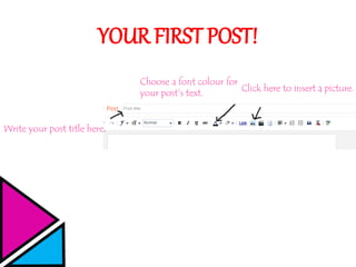 YOUR FIRST POST!
Write your post title here.
Choose a font colour for
your post’s text.
Click here to insert a picture.
 