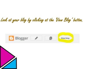 Look at your blog by clicking at the ‘View Blog’ button.
 