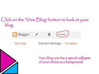 Click on the ‘View Blog’ button to look at your
blog.
Your blog now has a special wallpaper
of your choice as a background!
 
