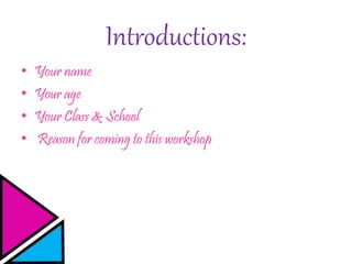Introductions:
• Your name
• Your age
• Your Class & School
• Reason for coming to this workshop
 