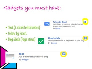 Gadgets you must have:
•Text (A short introduction)
•Follow by Email.
•Blog Stats (Page views)
 
