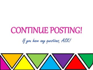 CONTINUE POSTING!
If you have any questions, ASK!
 