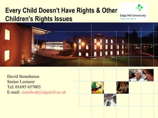 Every Child Doesn't Have Rights & Other
Children's Rights Issues




David Stonehouse
Senior Lecturer
Tel: 01695 657003
E-mail: stonehod@edgehill.ac.uk


          the University of choice
 