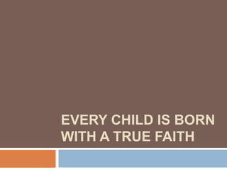 EVERY CHILD IS BORN WITH A TRUE FAITH 