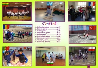 Content:
1.şBulgarianşgameş………….......p.4
2.şFrenchşgameş…………………...p.6
3.şGreekşgameş……………………..p.8
4.şLithuanianşgameş…………....p.10
5.şPolishşgameş…………………….p.14şşşşşşşşşşşş
6.şPortugueseşgameş…………...p.16şşşş
7.şRomanianşgameş……………..p.18şşşşşş
8.şTurkishşgameş…………….......p.20şşşşşşşş
9.şPartners’şTeamsş………........p.22şşşşşş
3
 