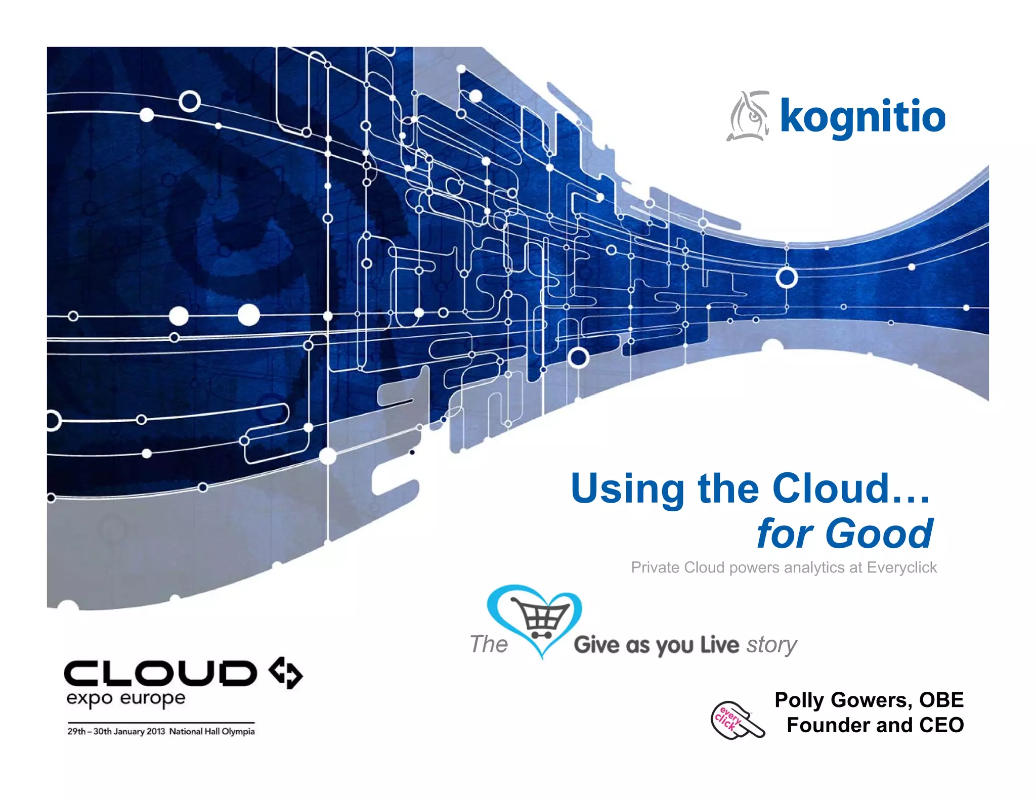 Using the Cloud…
               for Good
        Private Cloud powers analytics at Everyclick




The                     story

                            Polly Gowers, OBE
                             Founder and CEO
 