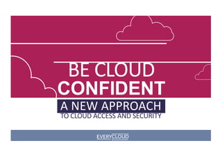 BE CLOUD
CONFIDENT
A NEW APPROACH
TO CLOUD ACCESS AND SECURITY
 