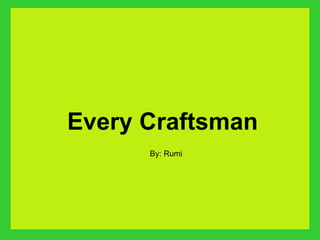 Every Craftsman  By: Rumi 