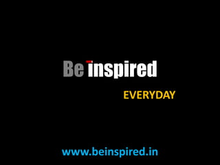 Be inspired
          EVERYDAY



www.beinspired.in
 